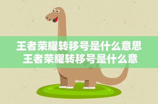 王者荣耀转移号是什么意思 王者荣耀转移号是什么意思,怎么转