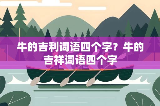 牛的吉利词语四个字？牛的吉祥词语四个字