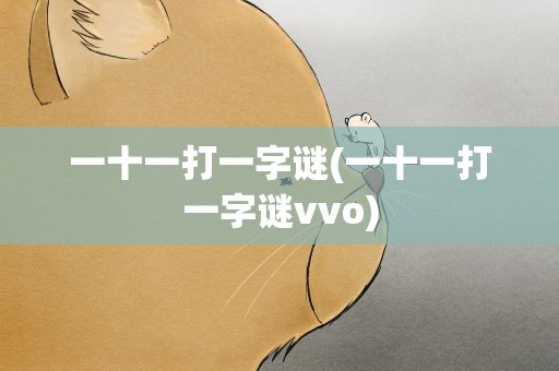 一十一打一字谜(一十一打一字谜vvo)