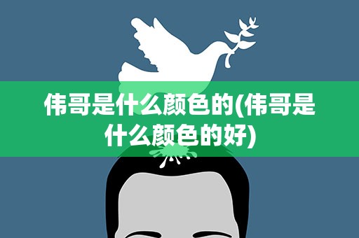 伟哥是什么颜色的(伟哥是什么颜色的好)