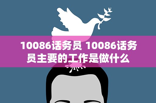 10086话务员 10086话务员主要的工作是做什么