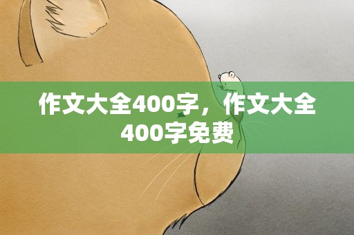 作文大全400字，作文大全400字免费