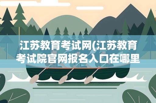 江苏教育考试网(江苏教育考试院官网报名入口在哪里)