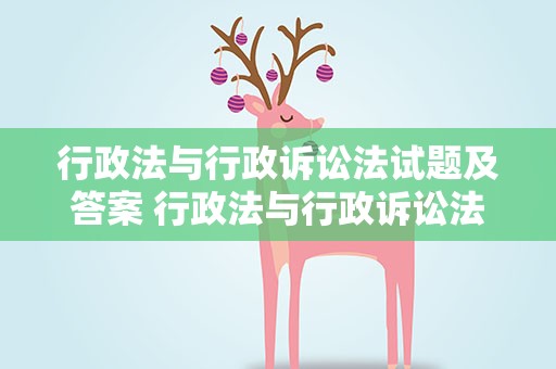 行政法与行政诉讼法试题及答案 行政法与行政诉讼法题库及答案