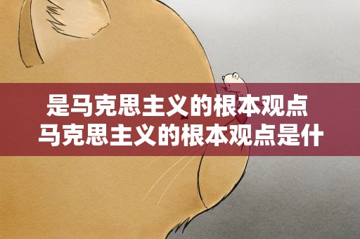 是马克思主义的根本观点 马克思主义的根本观点是什么