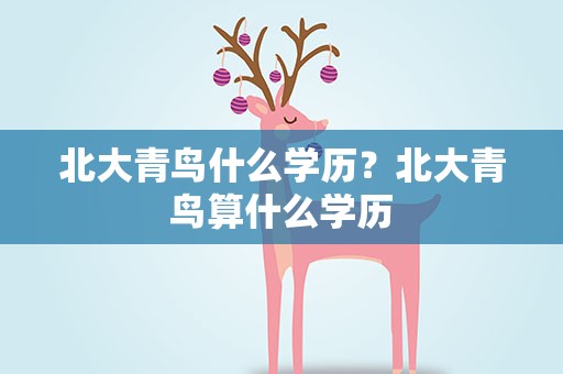 北大青鸟什么学历？北大青鸟算什么学历