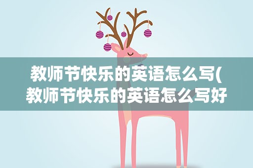 教师节快乐的英语怎么写(教师节快乐的英语怎么写好看)