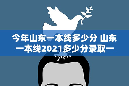 今年山东一本线多少分 山东一本线2021多少分录取一本