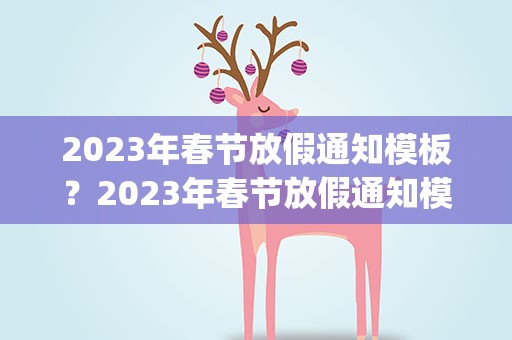 2023年春节放假通知模板？2023年春节放假通知模板(精选10篇)