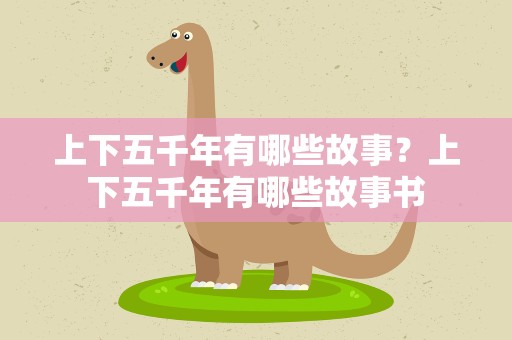 上下五千年有哪些故事？上下五千年有哪些故事书