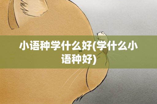 小语种学什么好(学什么小语种好)