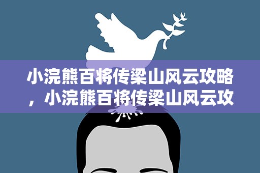 小浣熊百将传梁山风云攻略，小浣熊百将传梁山风云攻略白虎堂