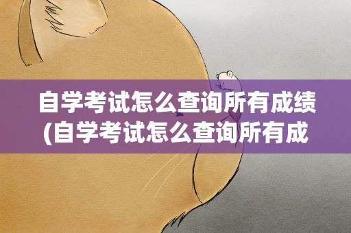 自学考试怎么查询所有成绩(自学考试怎么查询所有成绩单)