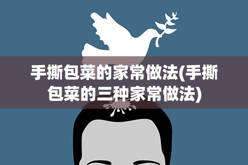 手撕包菜的家常做法(手撕包菜的三种家常做法)