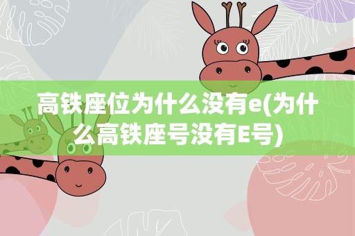 高铁座位为什么没有e(为什么高铁座号没有E号)