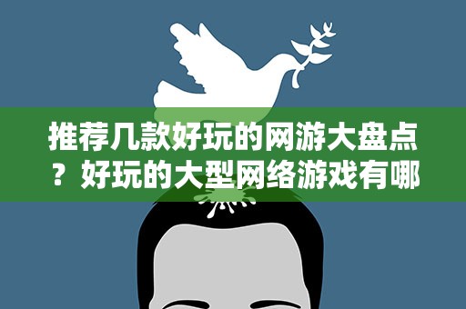 推荐几款好玩的网游大盘点？好玩的大型网络游戏有哪些