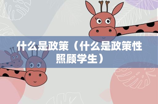 什么是政策（什么是政策性照顾学生）