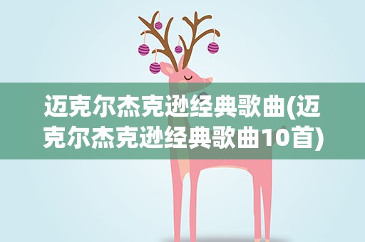 迈克尔杰克逊经典歌曲(迈克尔杰克逊经典歌曲10首)