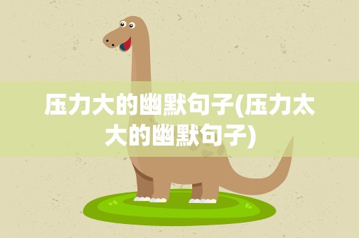 压力大的幽默句子(压力太大的幽默句子)