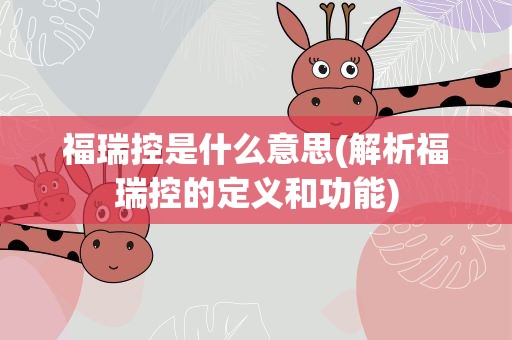 福瑞控是什么意思(解析福瑞控的定义和功能)
