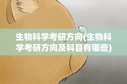 生物科学考研方向(生物科学考研方向及科目有哪些)