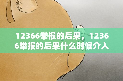 12366举报的后果，12366举报的后果什么时候介入