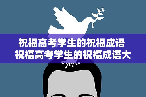 祝福高考学生的祝福成语 祝福高考学生的祝福成语大全