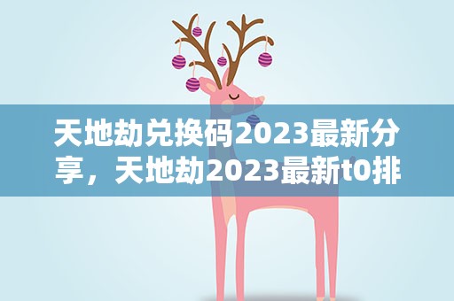 天地劫兑换码2023最新分享，天地劫2023最新t0排行