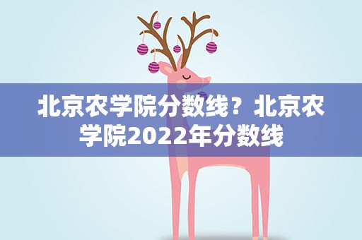 北京农学院分数线？北京农学院2022年分数线