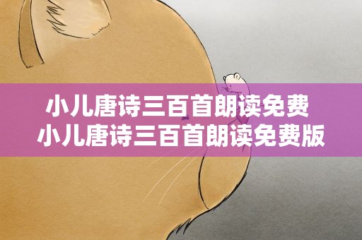 小儿唐诗三百首朗读免费 小儿唐诗三百首朗读免费版