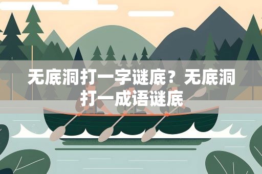 无底洞打一字谜底？无底洞打一成语谜底