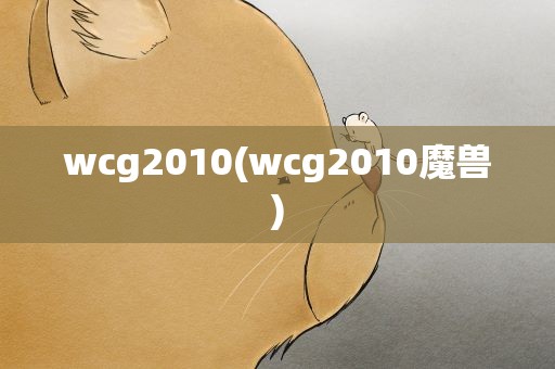 wcg2010(wcg2010魔兽)