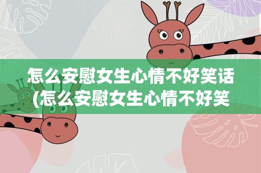 怎么安慰女生心情不好笑话(怎么安慰女生心情不好笑话句子)