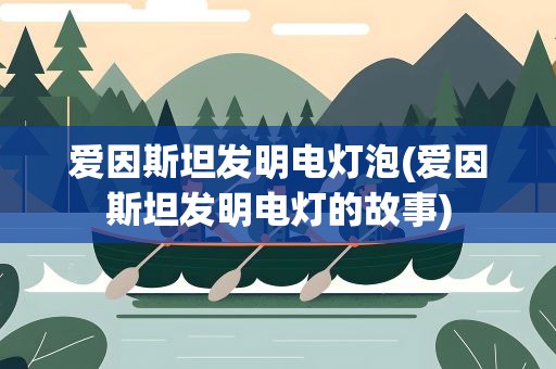 爱因斯坦发明电灯泡(爱因斯坦发明电灯的故事)
