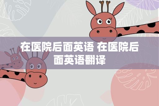 在医院后面英语 在医院后面英语翻译