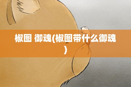 椒图 御魂(椒图带什么御魂)
