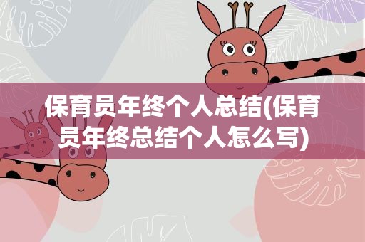 保育员年终个人总结(保育员年终总结个人怎么写)