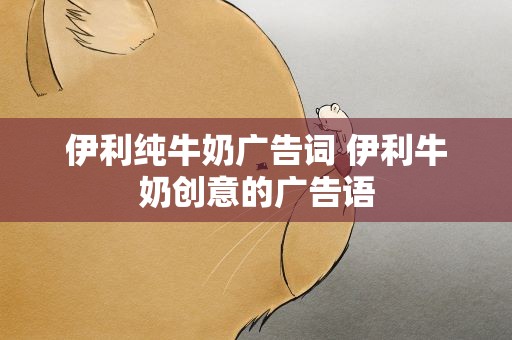 伊利纯牛奶广告词 伊利牛奶创意的广告语