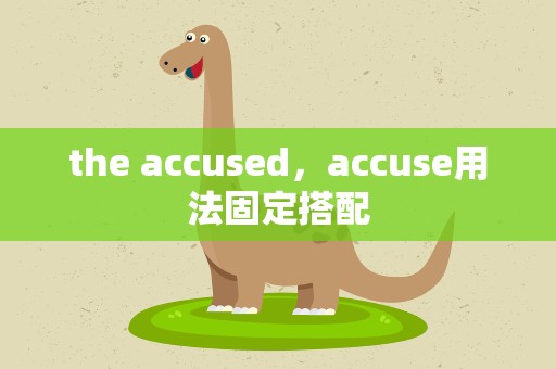 the accused，accuse用法固定搭配