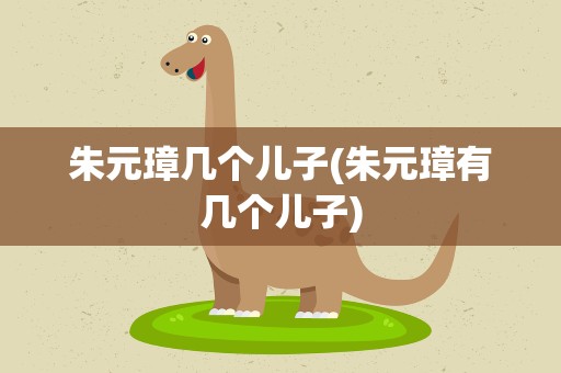 朱元璋几个儿子(朱元璋有几个儿子)
