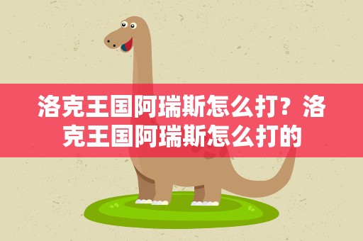 洛克王国阿瑞斯怎么打？洛克王国阿瑞斯怎么打的