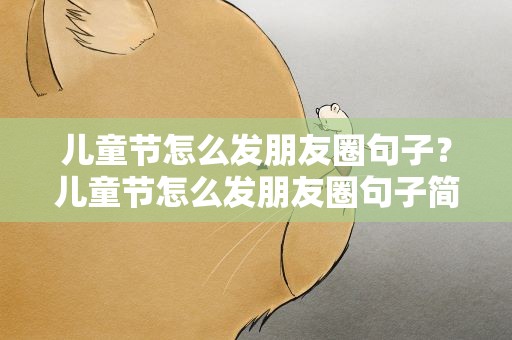 儿童节怎么发朋友圈句子？儿童节怎么发朋友圈句子简单