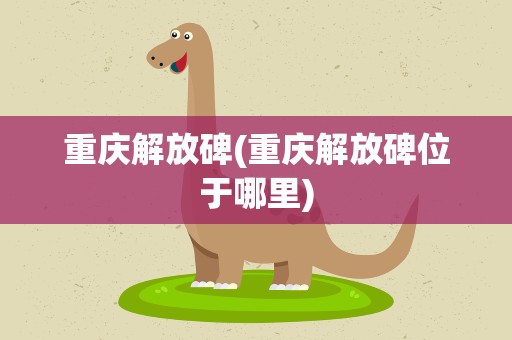 重庆解放碑(重庆解放碑位于哪里)