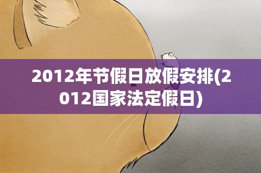 2012年节假日放假安排(2012国家法定假日)