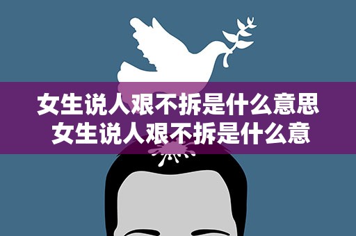 女生说人艰不拆是什么意思 女生说人艰不拆是什么意思怎么回答