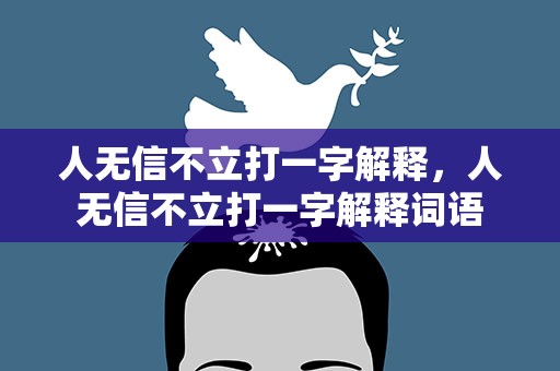 人无信不立打一字解释，人无信不立打一字解释词语