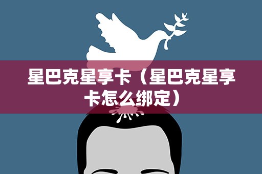 星巴克星享卡（星巴克星享卡怎么绑定）