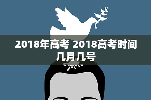 2018年高考 2018高考时间几月几号