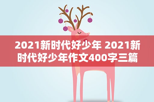 2021新时代好少年 2021新时代好少年作文400字三篇