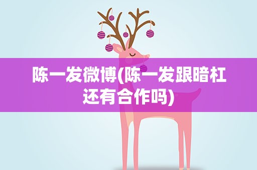 陈一发微博(陈一发跟暗杠还有合作吗)